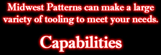 Midwest Patterns, Inc. in Quincy, Illinois can make a large variety of tooling to meet your needs. Capabilities: Midwest Patterns can make a large variety of tooling to meet your needs.