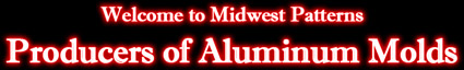 Welcome to Midwest Patterns, producers of Aluminum Molds.